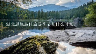 湖北恩施最佳旅游季节是什么时候？