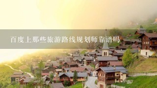 百度上那些旅游路线规划师靠谱吗