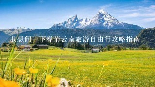 我想问1下春节云南旅游自由行攻略指南