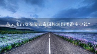 从云南出发春节去泰国旅游跟团游多少钱？