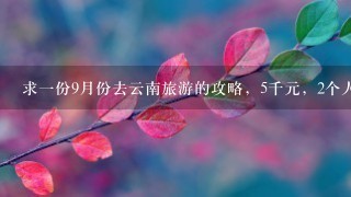 求1份9月份去云南旅游的攻略，5千元，2个人，最好能说1些去当地旅游怎么不被宰，要注意些什么，还有