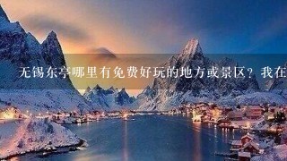 无锡东亭哪里有免费好玩的地方或景区？我在团结中路这1片。希望提供公交线路 或地铁线路。谢谢