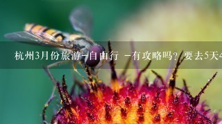 杭州3月份旅游-自由行 -有攻略吗？要去5天4夜！！急求！