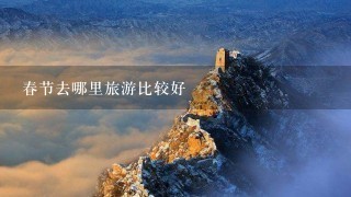 春节去哪里旅游比较好