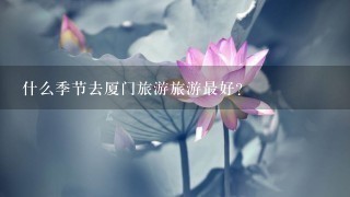 什么季节去厦门旅游旅游最好？