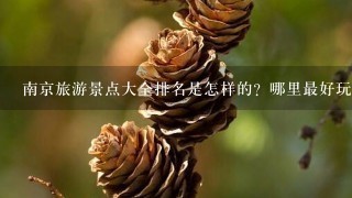 南京旅游景点大全排名是怎样的？哪里最好玩？