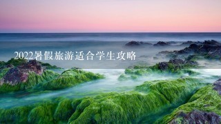 2022暑假旅游适合学生攻略