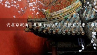 去北京旅游，用哪个app买门票便宜实惠，求解？？？？