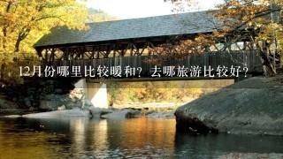 12月份哪里比较暖和？去哪旅游比较好？