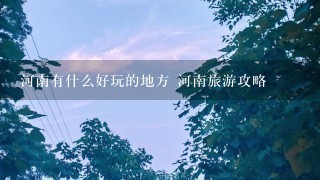 河南有什么好玩的地方 河南旅游攻略