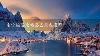 南宁旅游攻略必去景点推荐