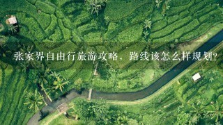 张家界自由行旅游攻略，路线该怎么样规划？