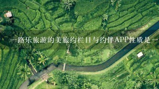 1路乐旅游的美旅约栏目与约伴APP性质是1样的吗？