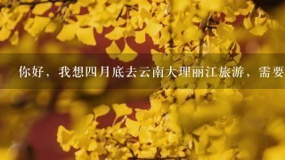 你好，我想4月底去云南大理丽江旅游，需要带些什么物品？7日的，还几件衣服最适合？