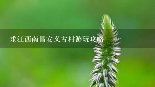 求江西南昌安义古村游玩攻略