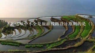 下列选项中不全是旅游线路设计原则的是（）。