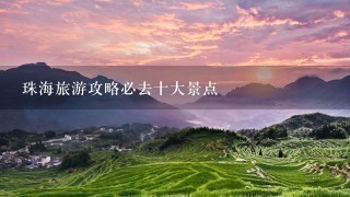 珠海旅游攻略必去十大景点