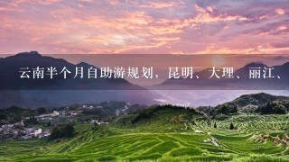 云南半个月自助游规划，昆明、大理、丽江、香格里拉、玉龙雪山、泸沽湖、西双版纳都去。