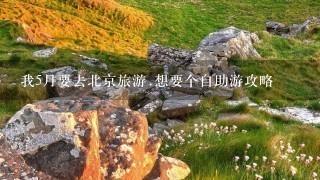 我5月要去北京旅游.想要个自助游攻略