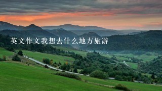 英文作文我想去什么地方旅游