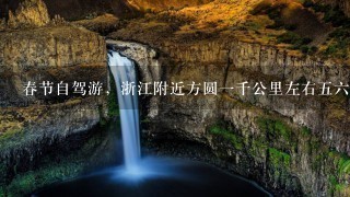 春节自驾游，浙江附近方圆1千公里左右56天。湖南湖北江苏福建上海都去了，省内也差不多玩遍了，求推荐