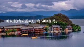 西双版纳旅游4天3晚3400贵吗?