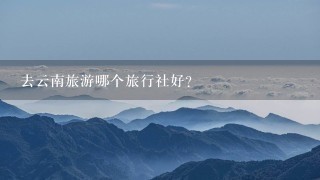 去云南旅游哪个旅行社好？