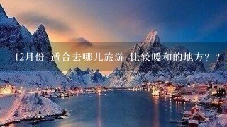 12月份 适合去哪儿旅游 比较暖和的地方？？