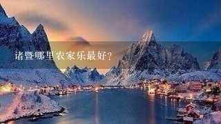 诸暨哪里农家乐最好？