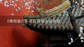 《携程旅行》开行程单方法介绍