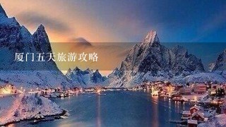 厦门5天旅游攻略