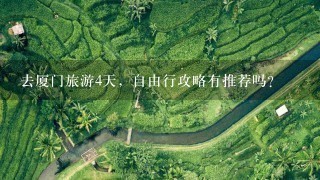 去厦门旅游4天，自由行攻略有推荐吗？