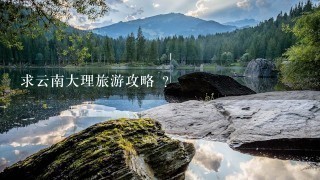 求云南大理旅游攻略 ?