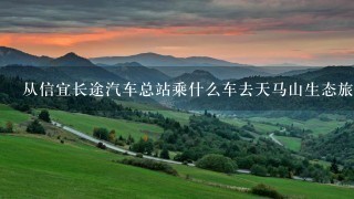 从信宜长途汽车总站乘什么车去天马山生态旅游景区，如果要转车怎么转，线路，费用。请大虾们帮帮忙。