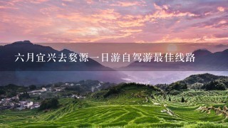 6月宜兴去婺源1日游自驾游最佳线路