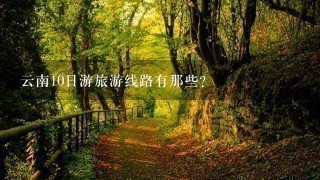 云南10日游旅游线路有那些？