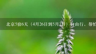 北京5宿6天（4月26日到5月2日）自由行，帮忙做份旅