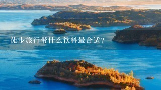 徒步旅行带什么饮料最合适？