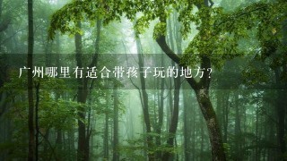 广州哪里有适合带孩子玩的地方？