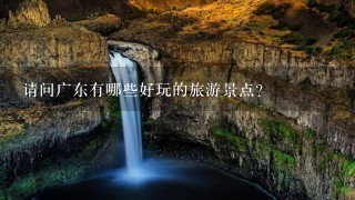 请问广东有哪些好玩的旅游景点？