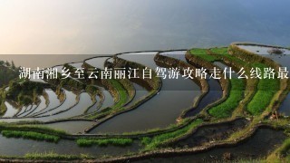 湖南湘乡至云南丽江自驾游攻略走什么线路最近最好