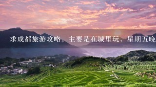 求成都旅游攻略。主要是在城里玩，星期5晚上走，星期天回重庆。求攻略，吃，住，行