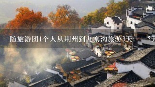 随旅游团1个人从荆州到9寨沟旅游3天---5天要多少钱？