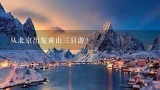 从北京出发黄山3日游?