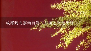 成都到9寨沟自驾3日游怎么走更好