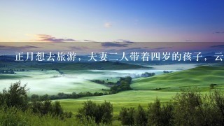 正月想去旅游，夫妻2人带着4岁的孩子，云南，海南，普吉岛，去哪里好呢