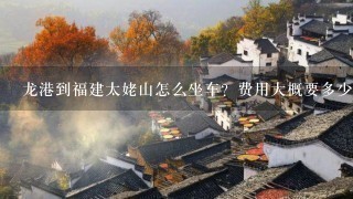 龙港到福建太姥山怎么坐车？费用大概要多少 如果住宿的话需要多少费用理想的是两天1日游 还有旅游攻略