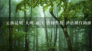 云南昆明 大理 丽江 香格里拉 泸沽湖自助游 求攻略