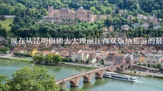 现在从昆明跟团去大理丽江西双版纳旅游的最低价格是多少