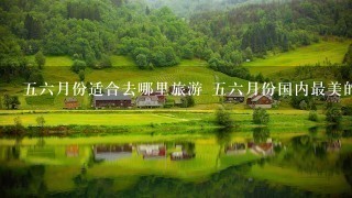 56月份适合去哪里旅游 56月份国内最美的10个地方推荐